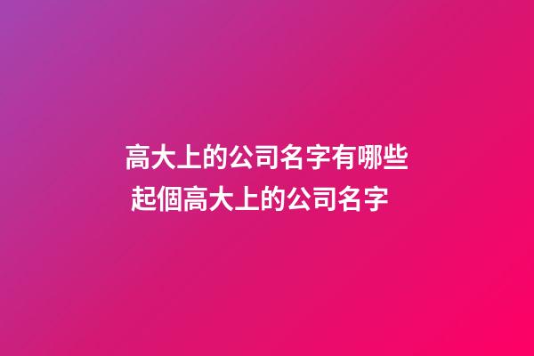 高大上的公司名字有哪些 起個高大上的公司名字-第1張-公司起名-玄機派